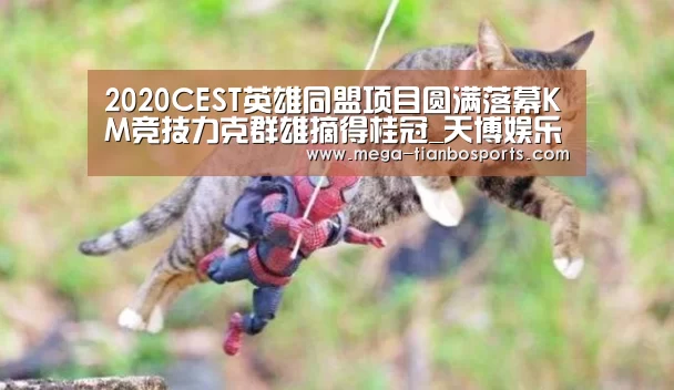 2020CEST英雄同盟项目圆满落幕KM竞技力克群雄摘得桂冠_天博娱乐(图3) 天博娱乐