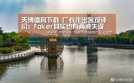 天博体育下载_厂长作出客观评价:Faker其实也有两波失误(图2) 天博体育app最新版本